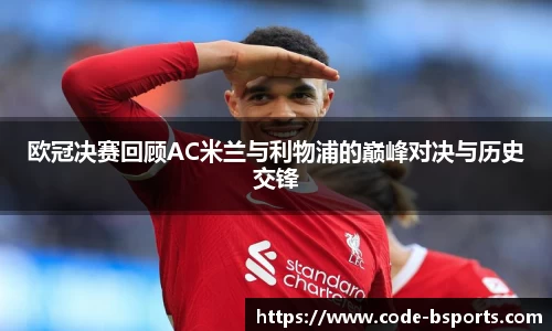 欧冠决赛回顾AC米兰与利物浦的巅峰对决与历史交锋