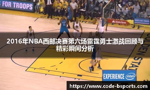 2016年NBA西部决赛第六场雷霆勇士激战回顾与精彩瞬间分析